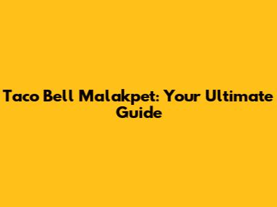 Taco Bell Malakpet: Your Ultimate Guide