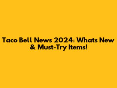 Taco Bell News 2024: What's New & Must-Try Items!