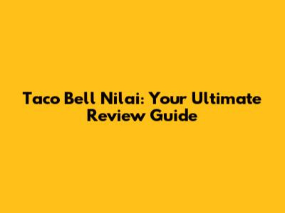 Taco Bell Nilai: Your Ultimate Review Guide