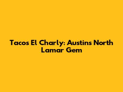 Tacos El Charly: Austin's North Lamar Gem