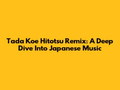 Tada Koe Hitotsu Remix: A Deep Dive Into Japanese Music
