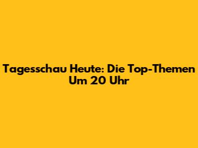 Tagesschau Heute: Die Top-Themen Um 20 Uhr
