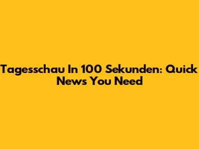 Tagesschau In 100 Sekunden: Quick News You Need