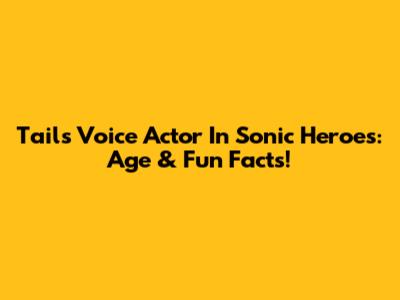 Tails' Voice Actor In Sonic Heroes: Age & Fun Facts!