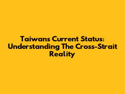 Taiwan's Current Status: Understanding The Cross-Strait Reality
