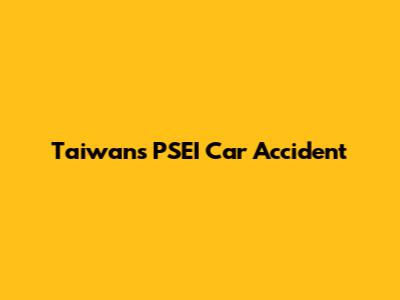 Taiwan's PSEI Car Accident