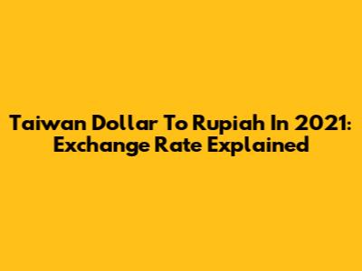 Taiwan Dollar To Rupiah In 2021: Exchange Rate Explained