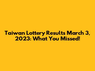 Taiwan Lottery Results March 3, 2023: What You Missed!