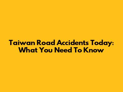 Taiwan Road Accidents Today: What You Need To Know