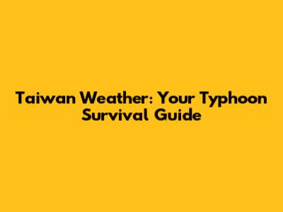 Taiwan Weather: Your Typhoon Survival Guide