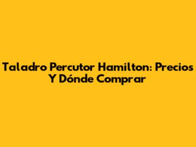 Taladro Percutor Hamilton: Precios Y Dónde Comprar