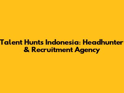 Talent Hunts Indonesia: Headhunter & Recruitment Agency