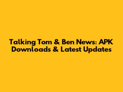 Talking Tom & Ben News: APK Downloads & Latest Updates