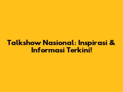 Talkshow Nasional: Inspirasi & Informasi Terkini!