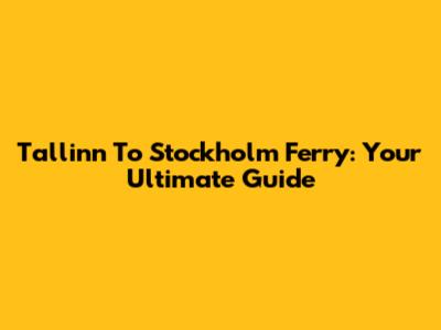 Tallinn To Stockholm Ferry: Your Ultimate Guide