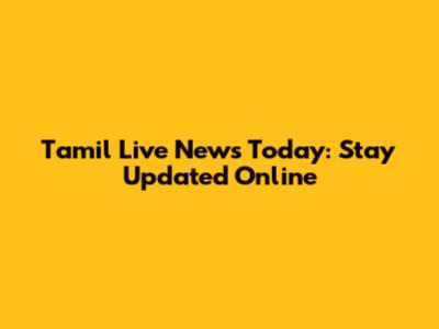 Tamil Live News Today: Stay Updated Online