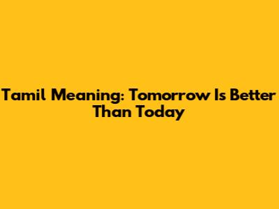 Tamil Meaning: Tomorrow Is Better Than Today