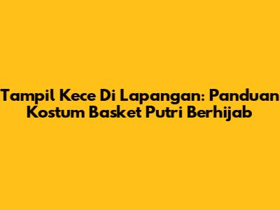 Tampil Kece Di Lapangan: Panduan Kostum Basket Putri Berhijab