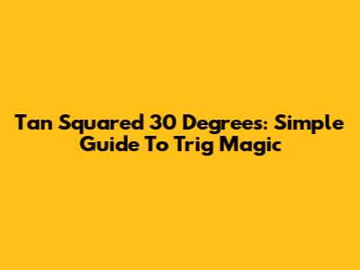 Tan Squared 30 Degrees: Simple Guide To Trig Magic