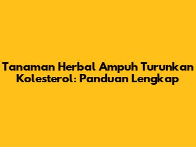 Tanaman Herbal Ampuh Turunkan Kolesterol: Panduan Lengkap