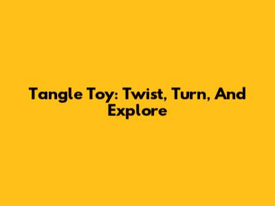 Tangle Toy: Twist, Turn, And Explore