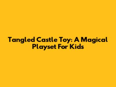 Tangled Castle Toy: A Magical Playset For Kids