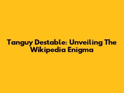 Tanguy Destable: Unveiling The Wikipedia Enigma