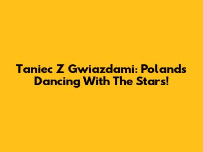 Taniec Z Gwiazdami: Poland's Dancing With The Stars!