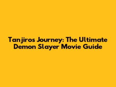 Tanjiro's Journey: The Ultimate Demon Slayer Movie Guide