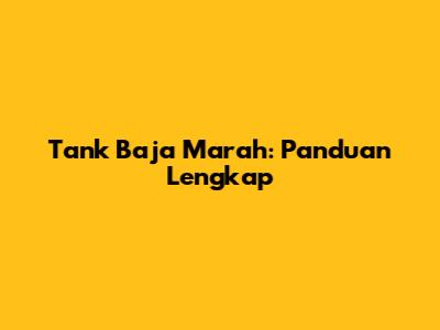 Tank Baja Marah: Panduan Lengkap
