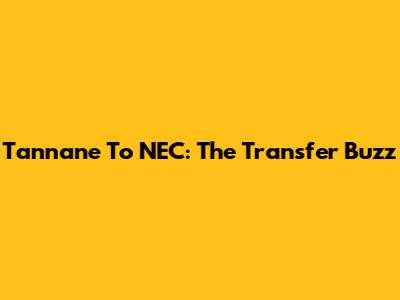Tannane To NEC: The Transfer Buzz