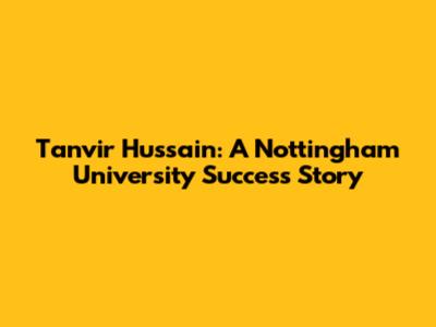 Tanvir Hussain: A Nottingham University Success Story