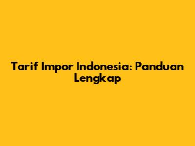 Tarif Impor Indonesia: Panduan Lengkap