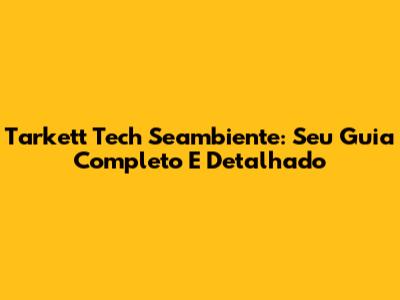 Tarkett Tech Seambiente: Seu Guia Completo E Detalhado