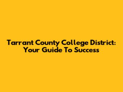 Tarrant County College District: Your Guide To Success