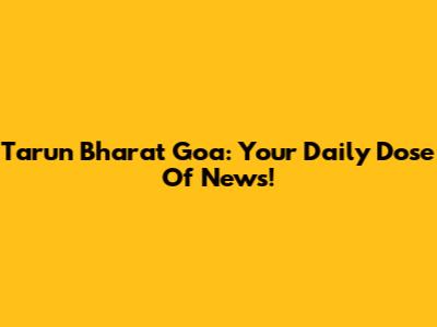 Tarun Bharat Goa: Your Daily Dose Of News!