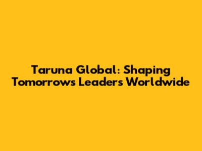 Taruna Global: Shaping Tomorrow's Leaders Worldwide