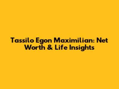 Tassilo Egon Maximilian: Net Worth & Life Insights