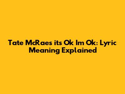 Tate McRae's 'its Ok I'm Ok': Lyric Meaning Explained