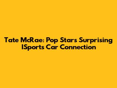 Tate McRae: Pop Star's Surprising ISports Car Connection