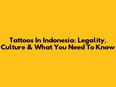 Tattoos In Indonesia: Legality, Culture & What You Need To Know