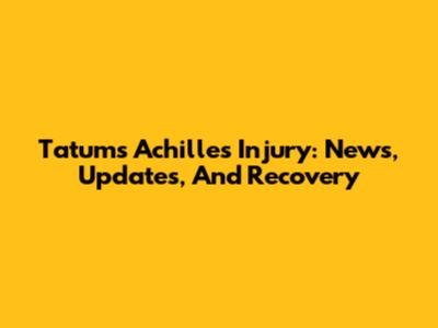 Tatum's Achilles Injury: News, Updates, And Recovery