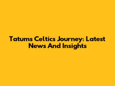 Tatum's Celtics Journey: Latest News And Insights