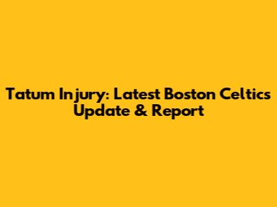 Tatum Injury: Latest Boston Celtics Update & Report