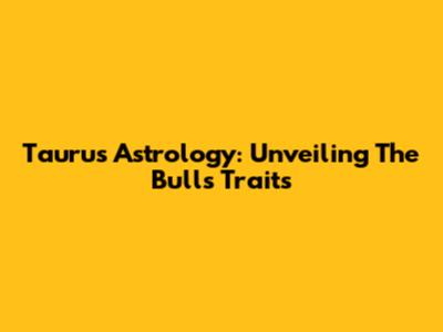 Taurus Astrology: Unveiling The Bull's Traits