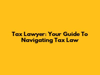 Tax Lawyer: Your Guide To Navigating Tax Law