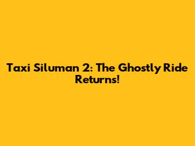 Taxi Siluman 2: The Ghostly Ride Returns!