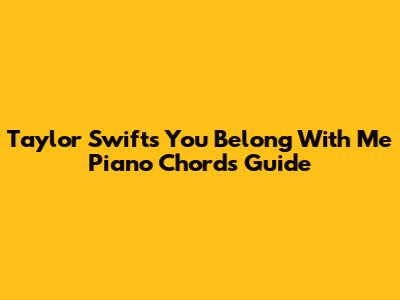 Taylor Swift's "You Belong With Me" Piano Chords Guide