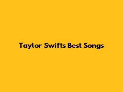 Taylor Swift's Best Songs