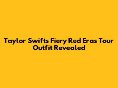 Taylor Swift's Fiery Red Eras Tour Outfit Revealed